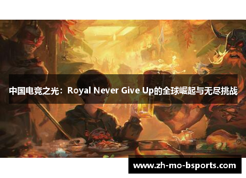 中国电竞之光：Royal Never Give Up的全球崛起与无尽挑战