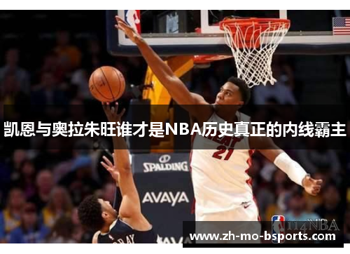 凯恩与奥拉朱旺谁才是NBA历史真正的内线霸主