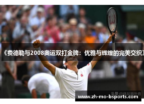 《费德勒与2008奥运双打金牌：优雅与辉煌的完美交织》