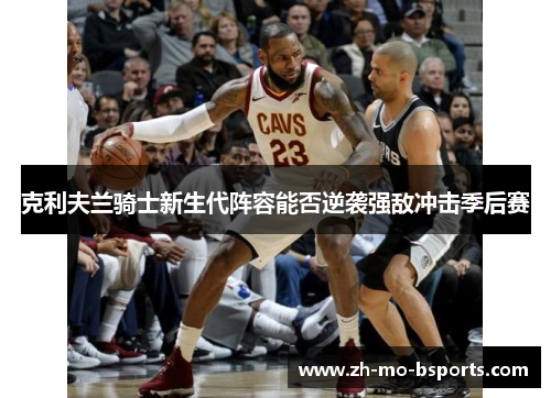 克利夫兰骑士新生代阵容能否逆袭强敌冲击季后赛