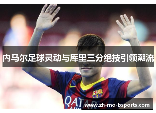 内马尔足球灵动与库里三分绝技引领潮流