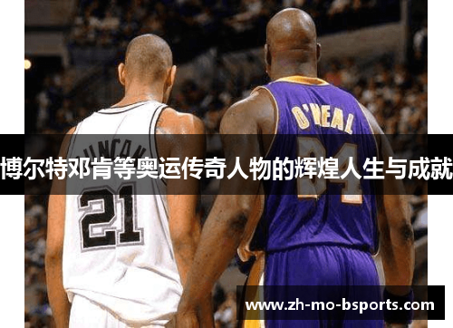 博尔特邓肯等奥运传奇人物的辉煌人生与成就
