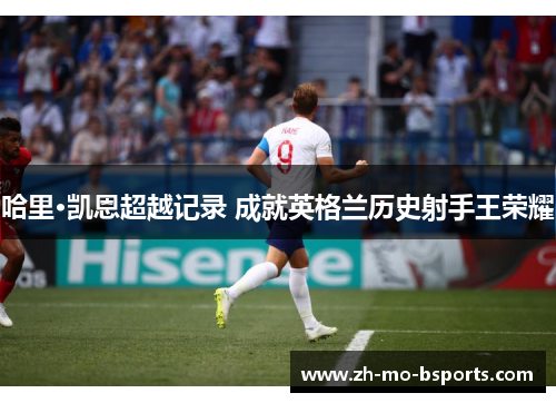 哈里·凯恩超越记录 成就英格兰历史射手王荣耀